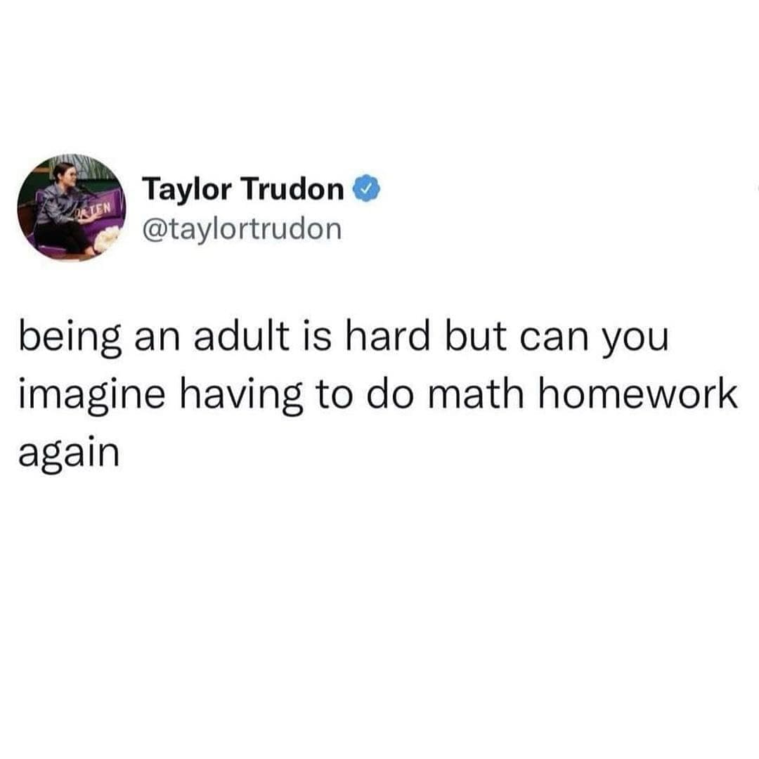 Funny memes @taylortrudon being an adult is hard but can you imagine having to do math homework again