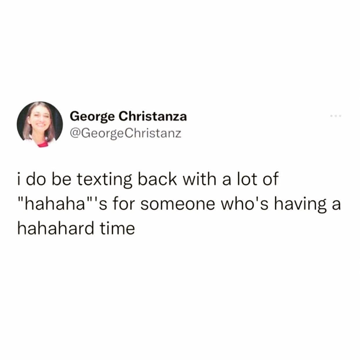 funny memes @GeorgeChristanz i do be texting back with a lot of "hahaha"'s for someone who's having a hahahard time