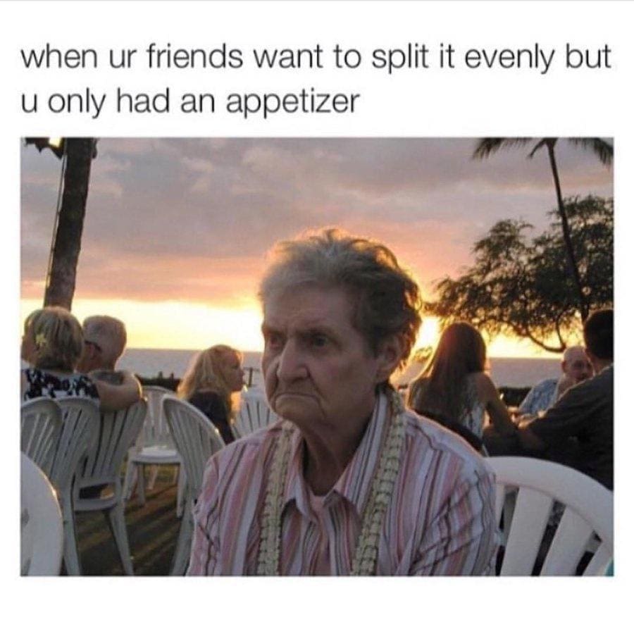 Funny memes when ur friends want to split it evenly but u only had an appetizer