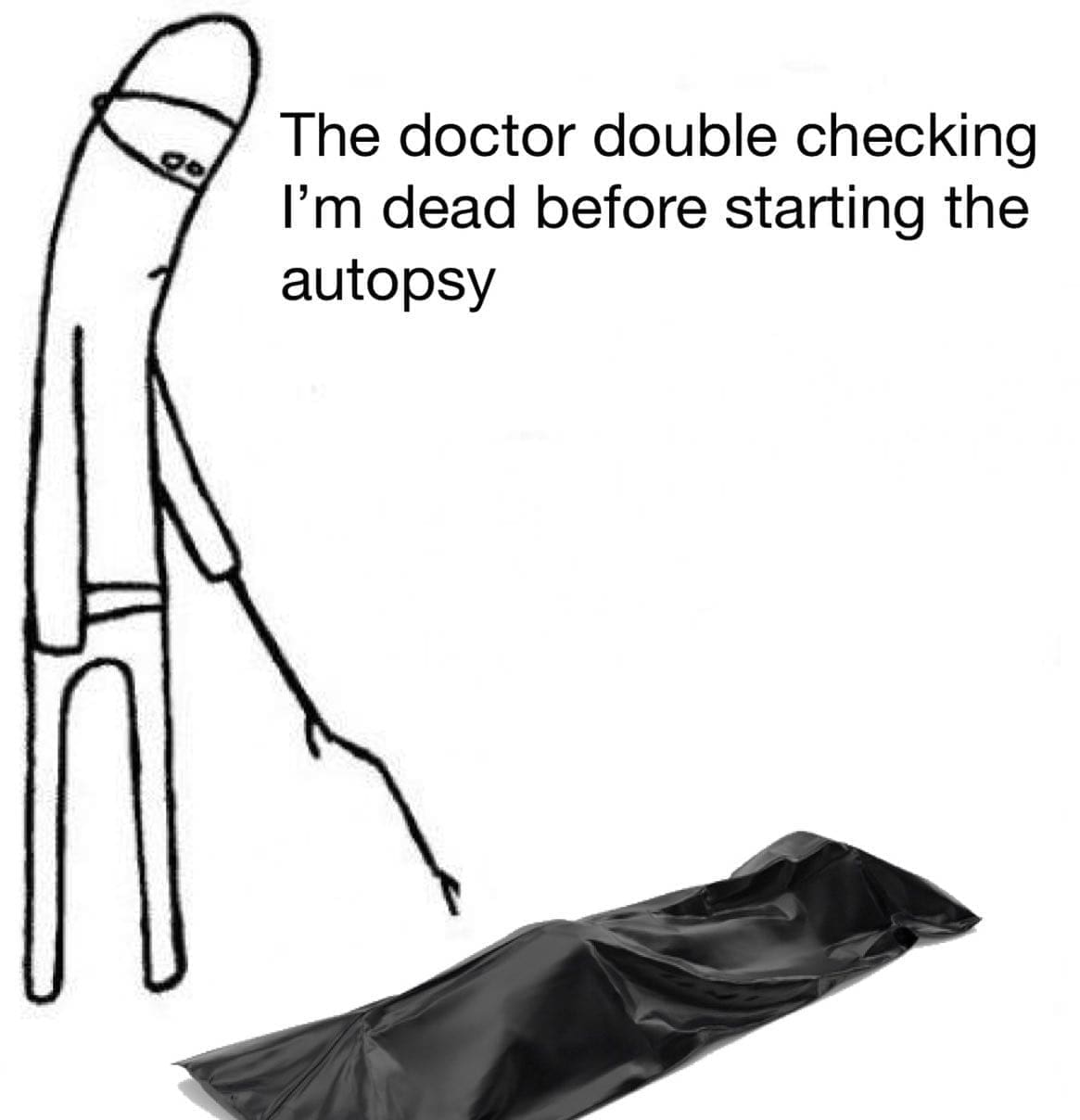 funny memes The doctor double checking I'm dead before starting the autopsy