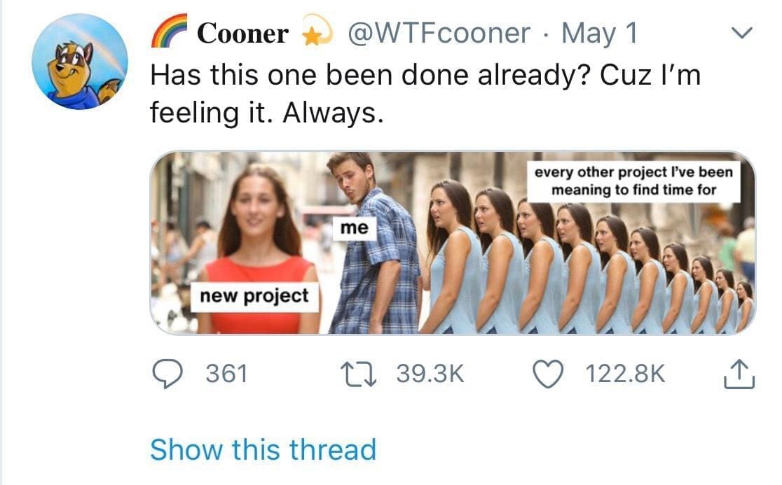 funny memes Has this one been done already? Cuz I'm feeling it. Always. く every other project I've been meaning to find time for me new project