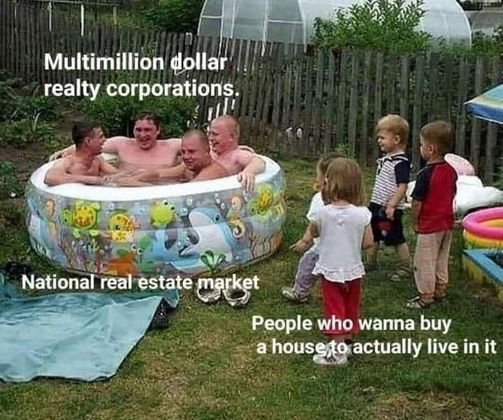 funny memes Multimillion dollar realty corporations. National real estate market People who wanna buy a housesto actually live in it