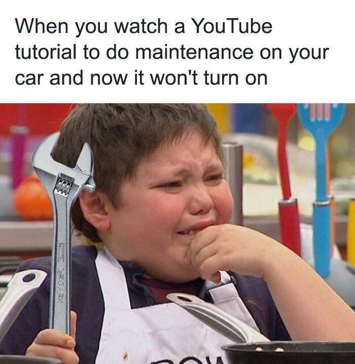 funny memes When you watch a YouTube tutorial to do maintenance on your car and now it won't turn on