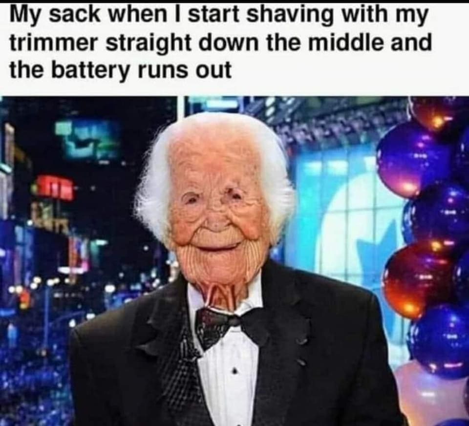 funny memes My sack when I start shaving with my trimmer straight down the middle and the battery runs out