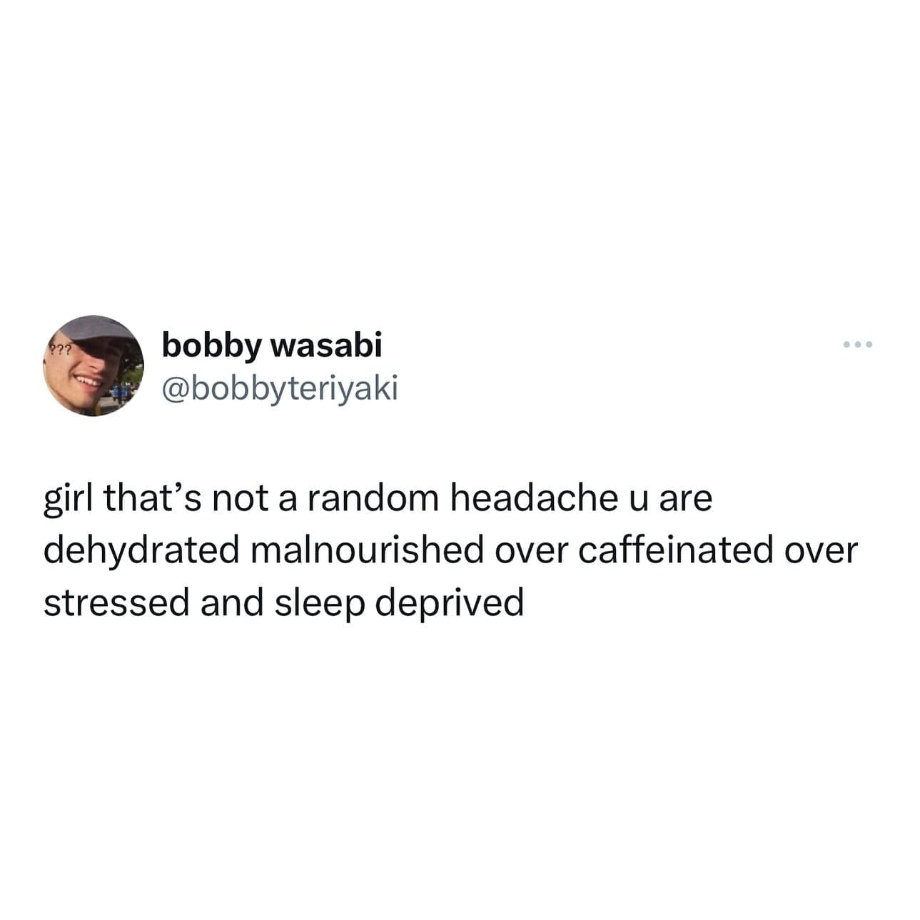 funny memes girl that's not a random headache u are dehydrated malnourished over caffeinated over stressed and sleep deprived
