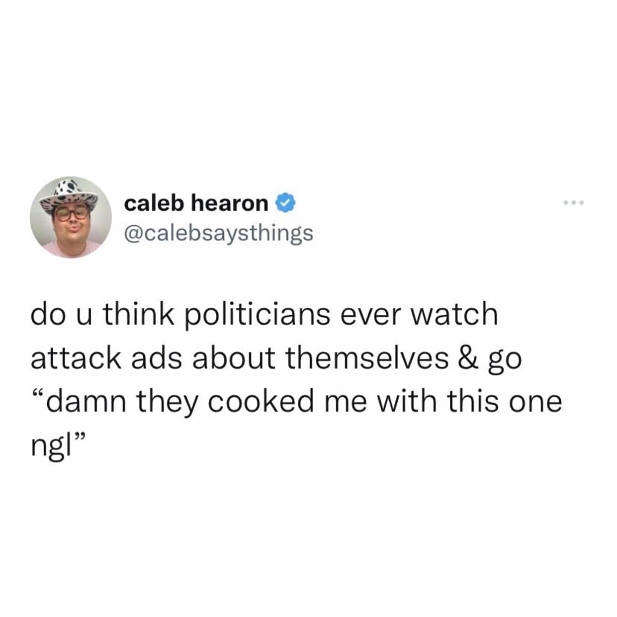 funny memes do u think politicians ever watch attack ads about themselves & go "damn they cooked me with this one ng!"