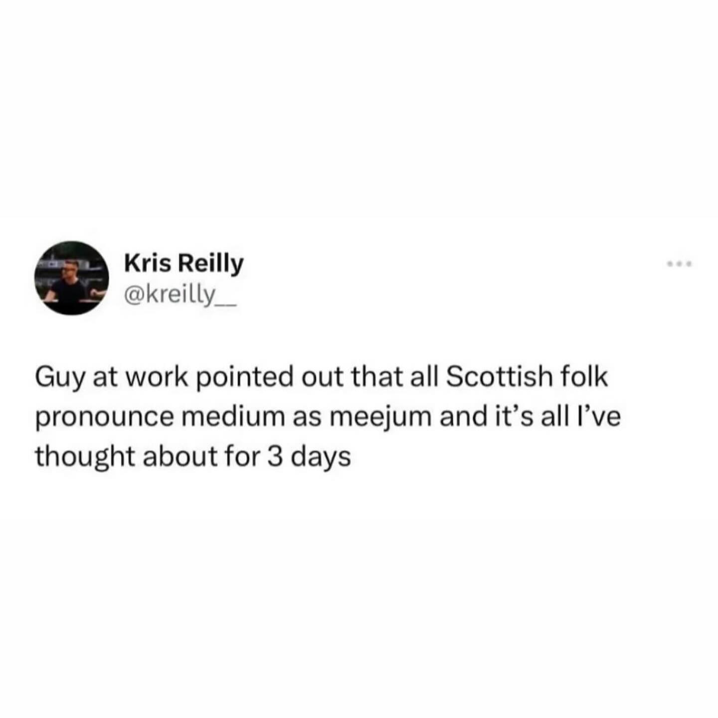 funny memes Guy at work pointed out that all Scottish folk pronounce medium as meejum and it's all l've thought about for 3 days