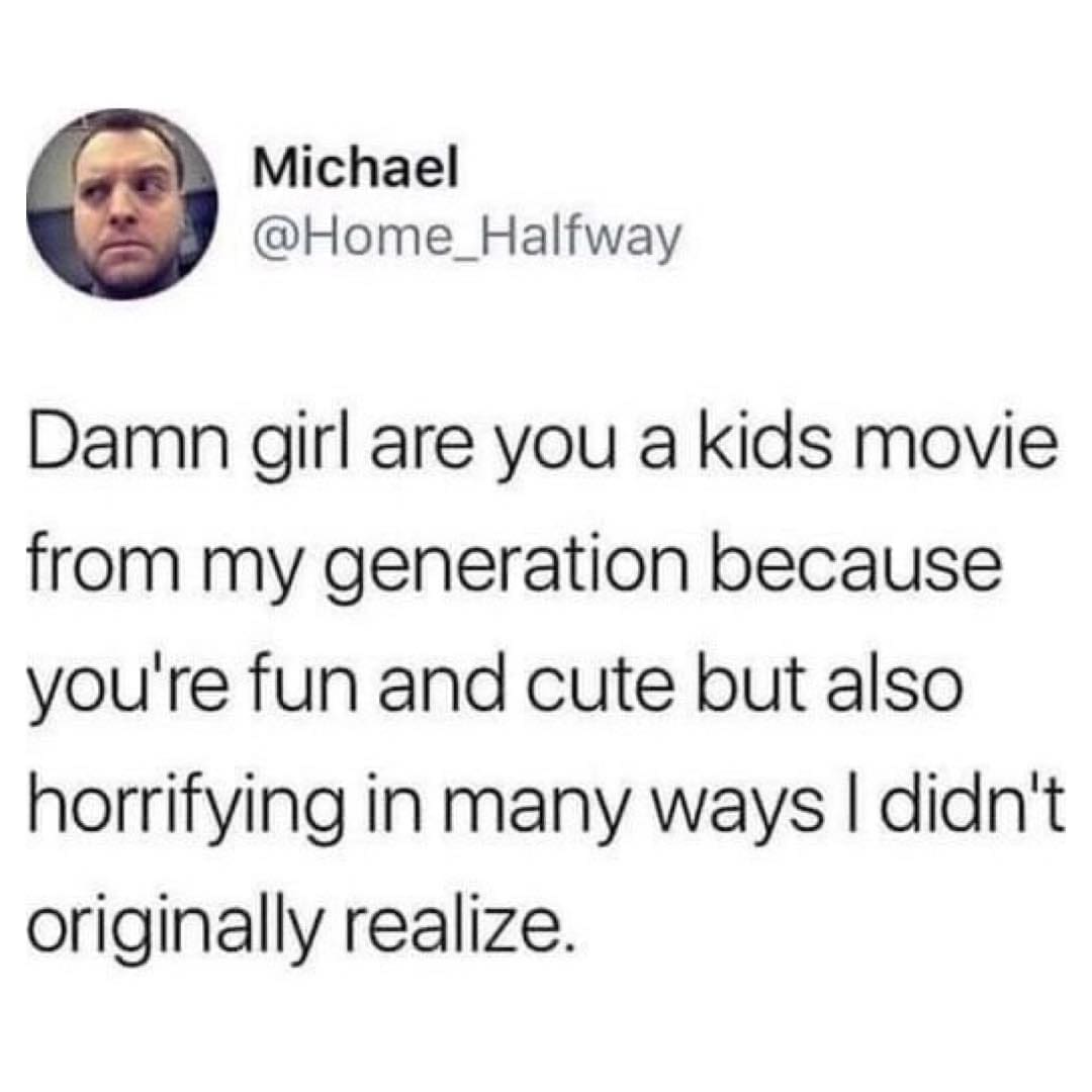 funny memes Damn girl are you a kids movie from my generation because you're fun and cute but also horrifying in many ways I didn't originally realize.