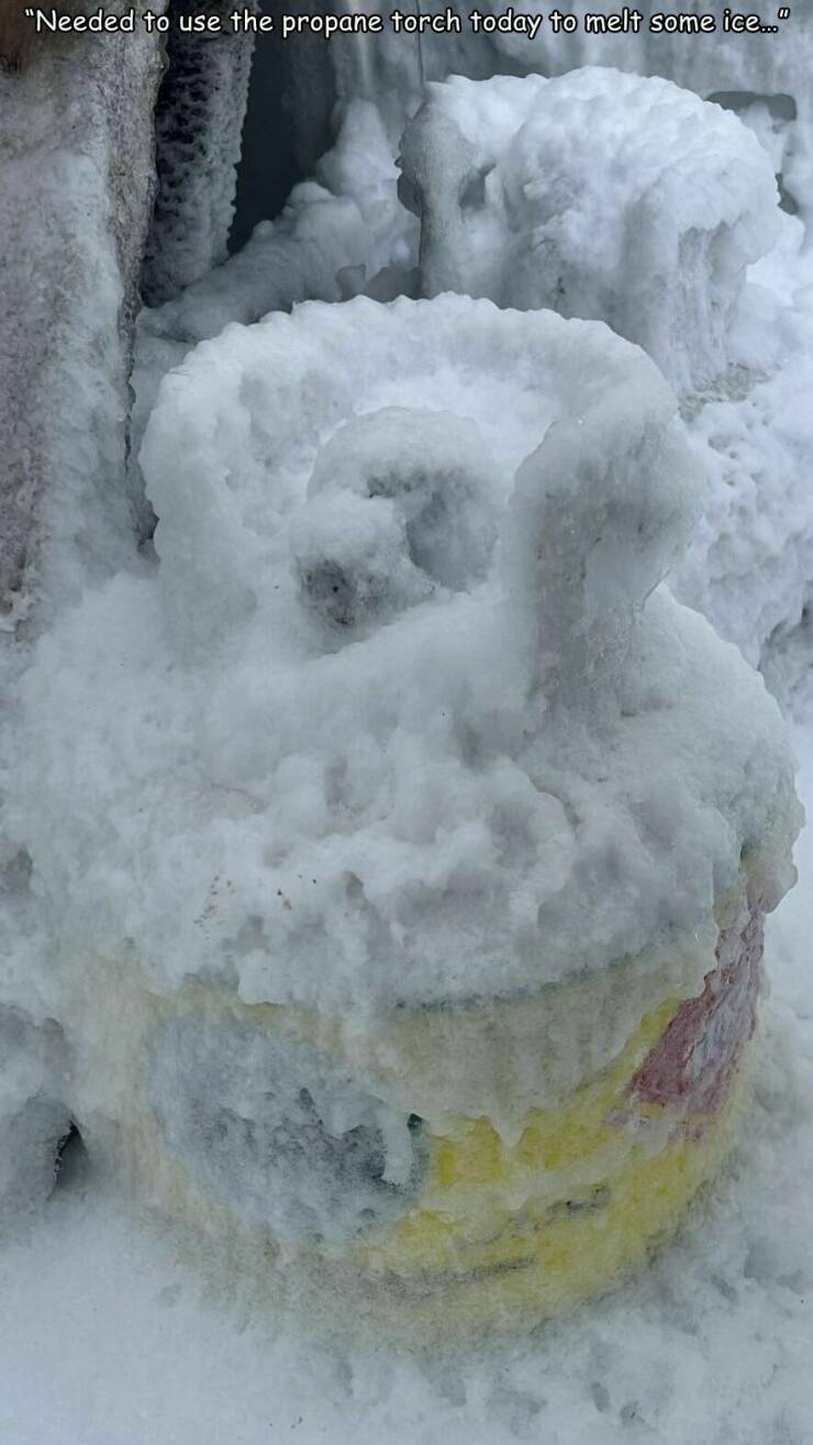 funny memes "Needed to use the propane torch today to melt some ice..