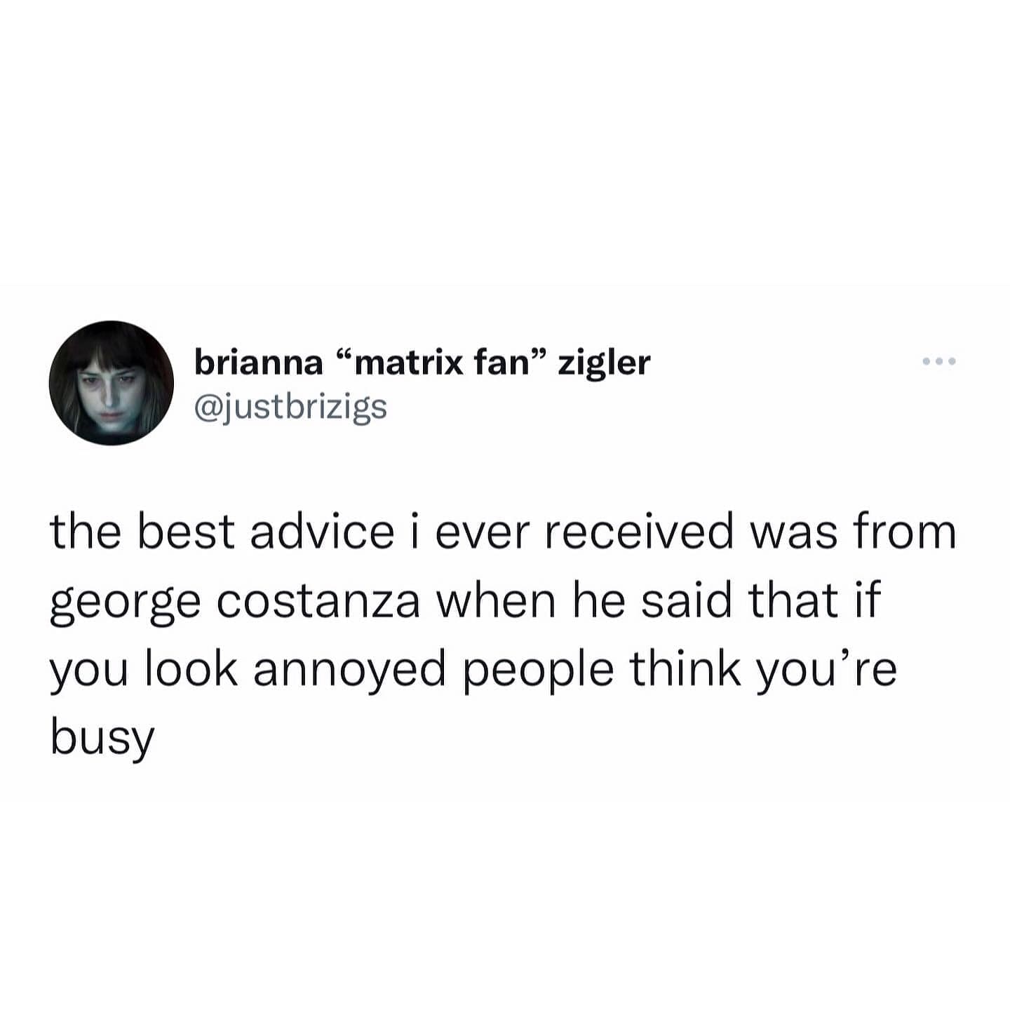 funny memes the best advice i ever received was from george costanza when he said that if you look annoyed people think you're busy