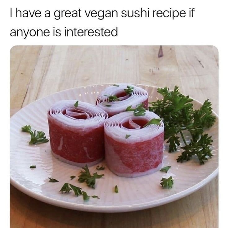 funny memes Thave a great vegan sushi recipe it anyone is interested fruit roll up