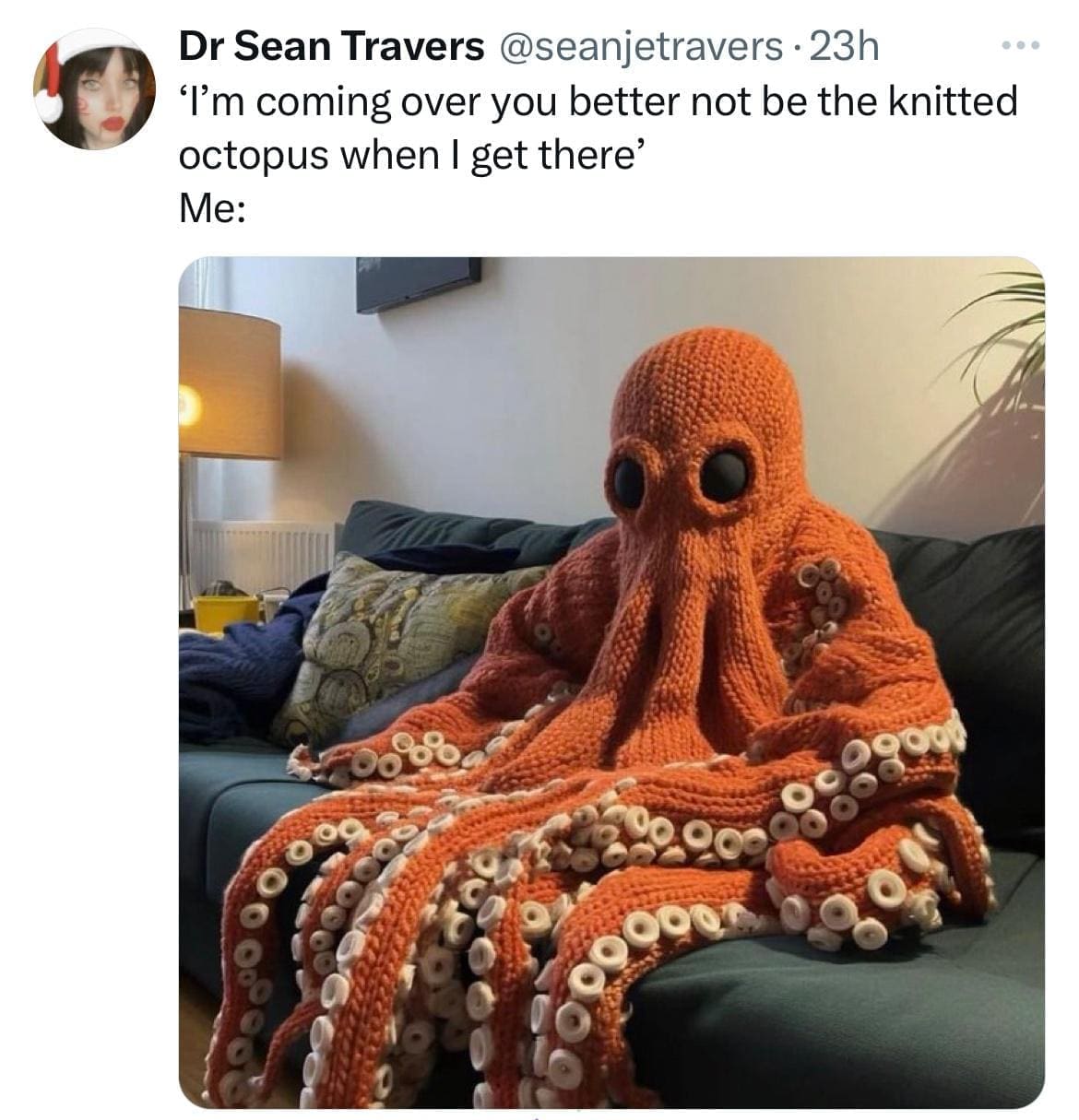 funny pics I'm coming over you better not be the knitted octopus when I get there' Me: