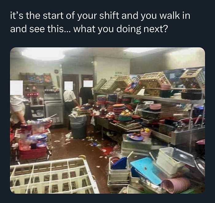 funny memes it's the start of your shift and you walk in and see this... what you doing next?