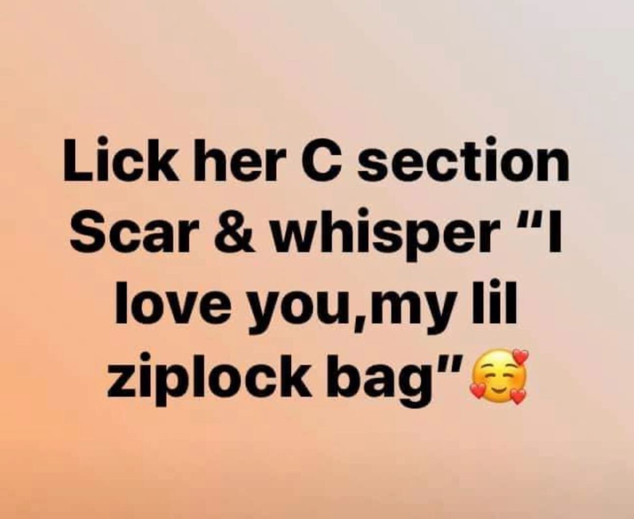 funny pics Lick her C section Scar & whisper "I love you, my lil ziplock bag"