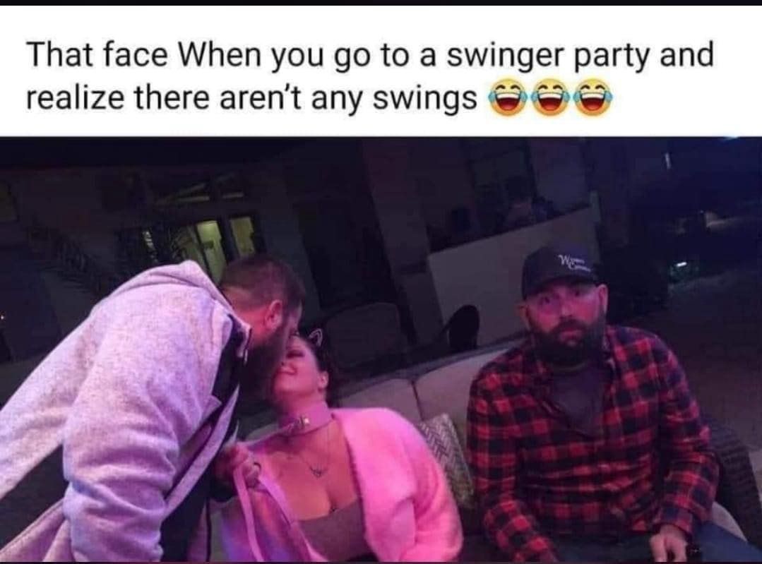 funny pics That face When you go to a swinger party and realize there aren't any swings
