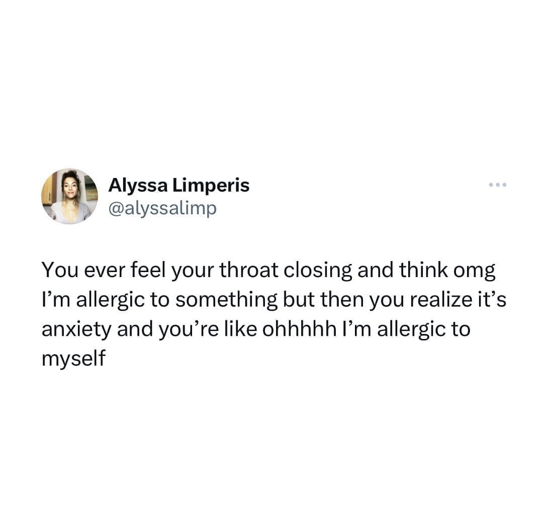 funny pics You ever feel your throat closing and think omg I'm allergic to something but then you realize it's anxiety and you're like ohhhhh l'm allergic to myself
