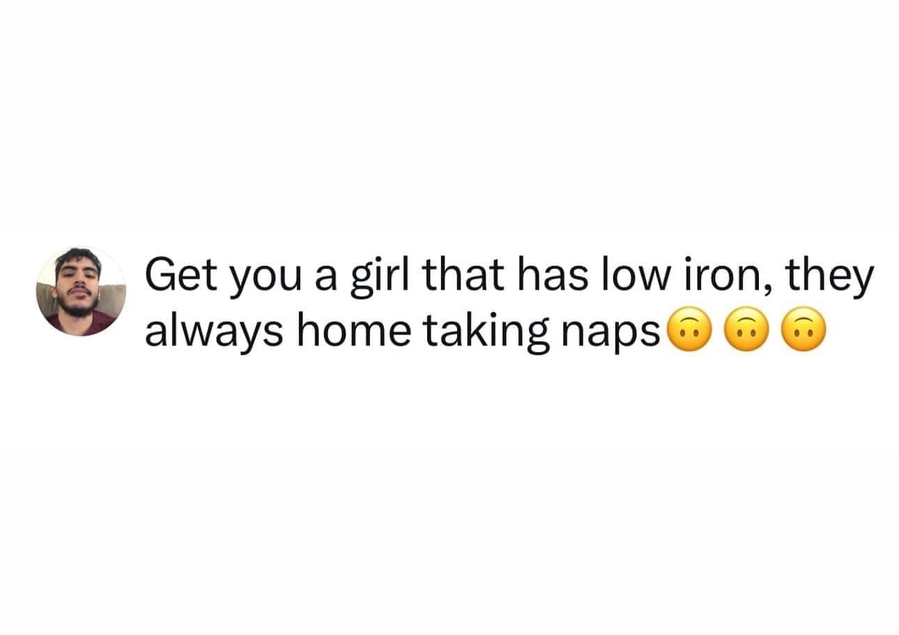funny pics Get you a girl that has low iron, they always home taking naps