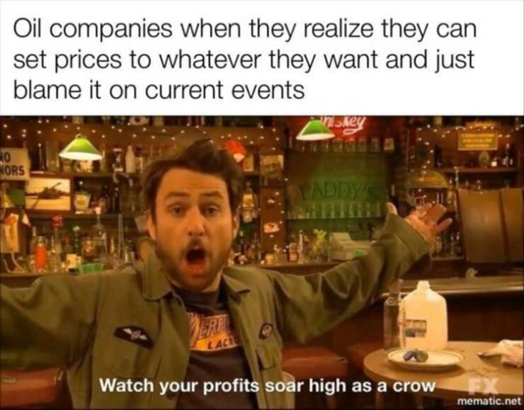 funny pics Oil companies when they realize they can set prices to whatever they want and just blame it on current events NORS ADDY Watch your profits soar high as a crow