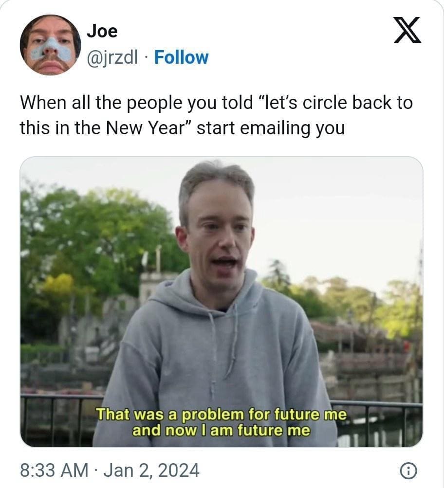 funny pics When all the people you told "let's circle back to this in the New Year" start emailing you That was a problem for future me and now I am future me