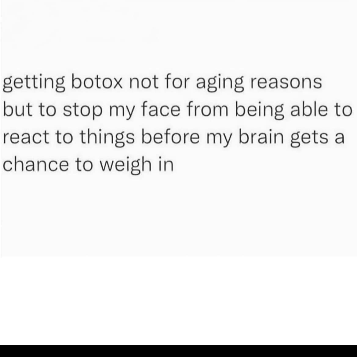 funny pics getting botox not for aging reasons but to stop my face from being able to react to things before my brain gets a chance to weigh in