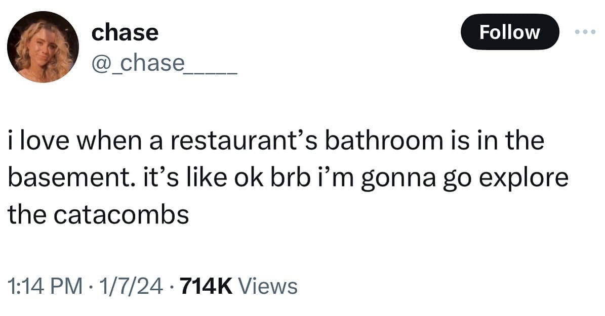 funny pics@_chase_ Follow i love when a restaurant's bathroom is in the basement. it's like ok brb i'm gonna go explore the catacombs