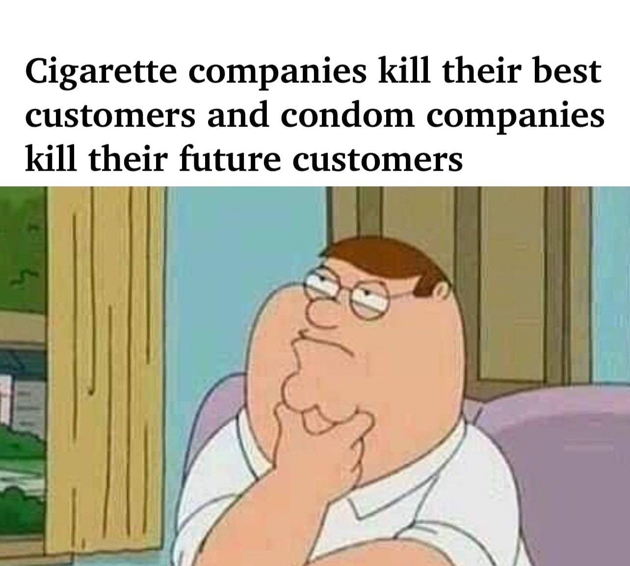funny pics Cigarette companies kill their best customers and condom companies kill their future customers