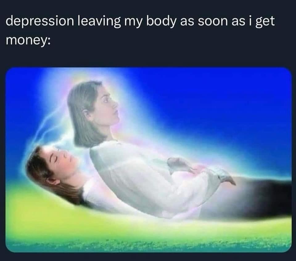 funny pics depression leaving my body as soon as i get money: