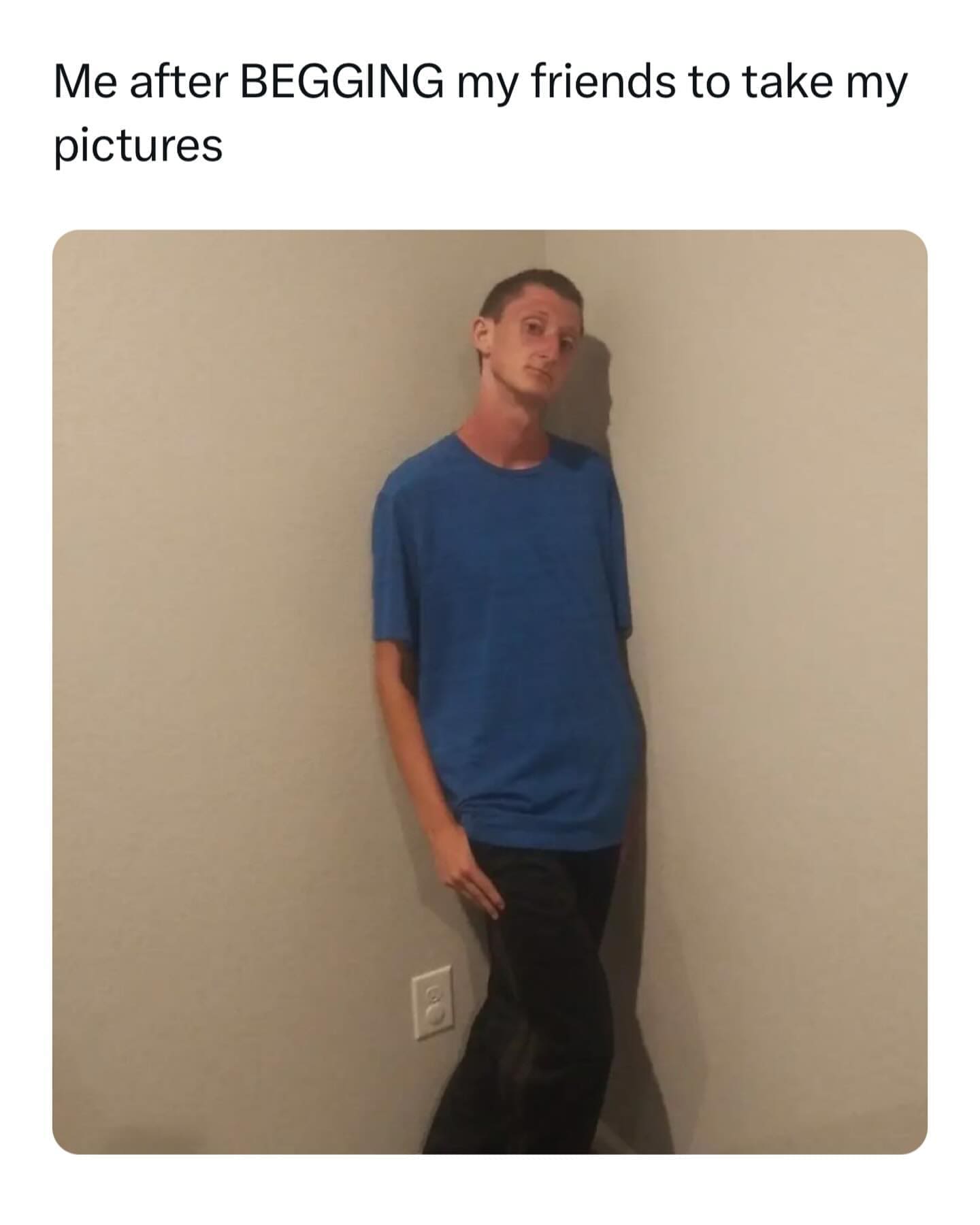 funny pics Me after BEGGING my friends to take my pictures