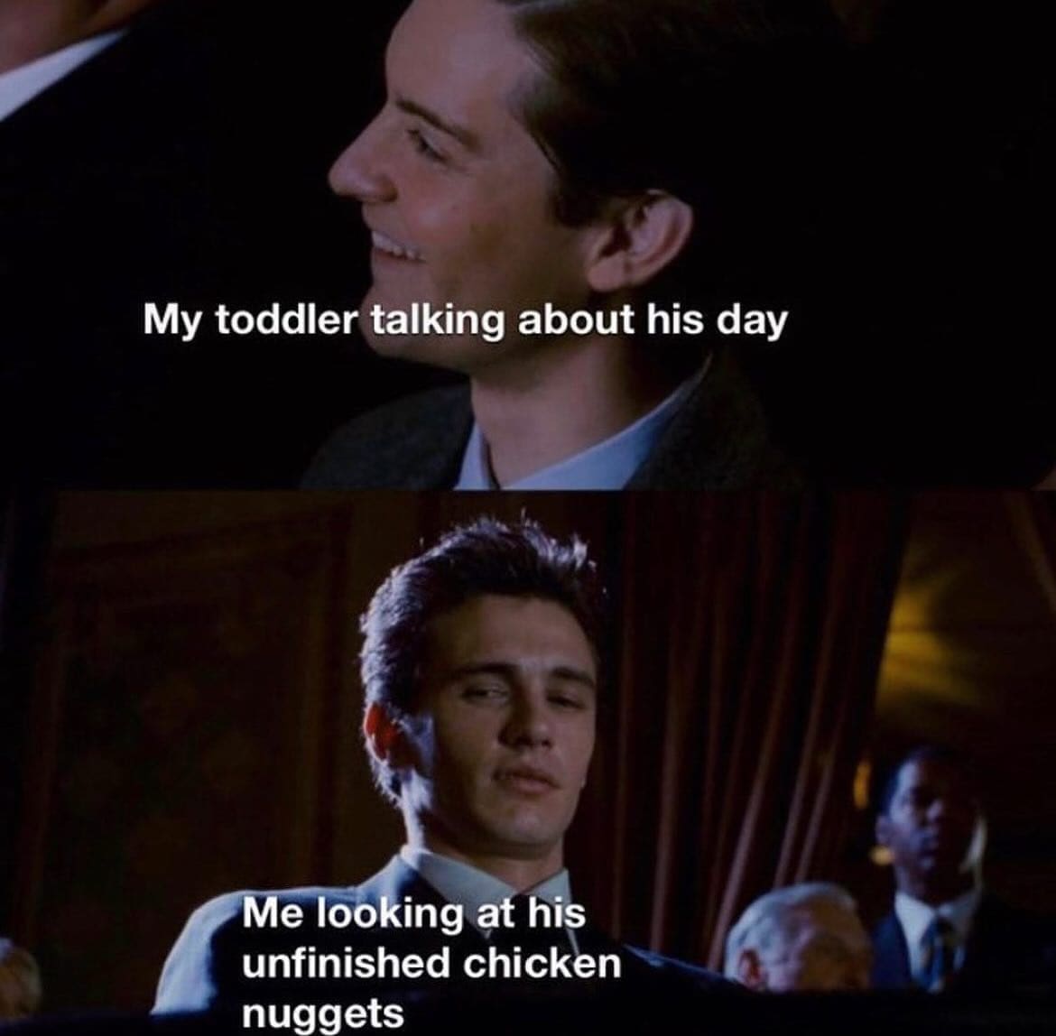funny pics My toddler talking about his day Me looking at his unfinished chicken nuggets