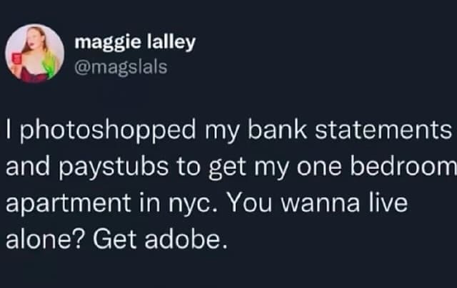 funny pics I photoshopped my bank statements and paystubs to get my one bedroom apartment in nyc. You wanna live alone? Get adobe.