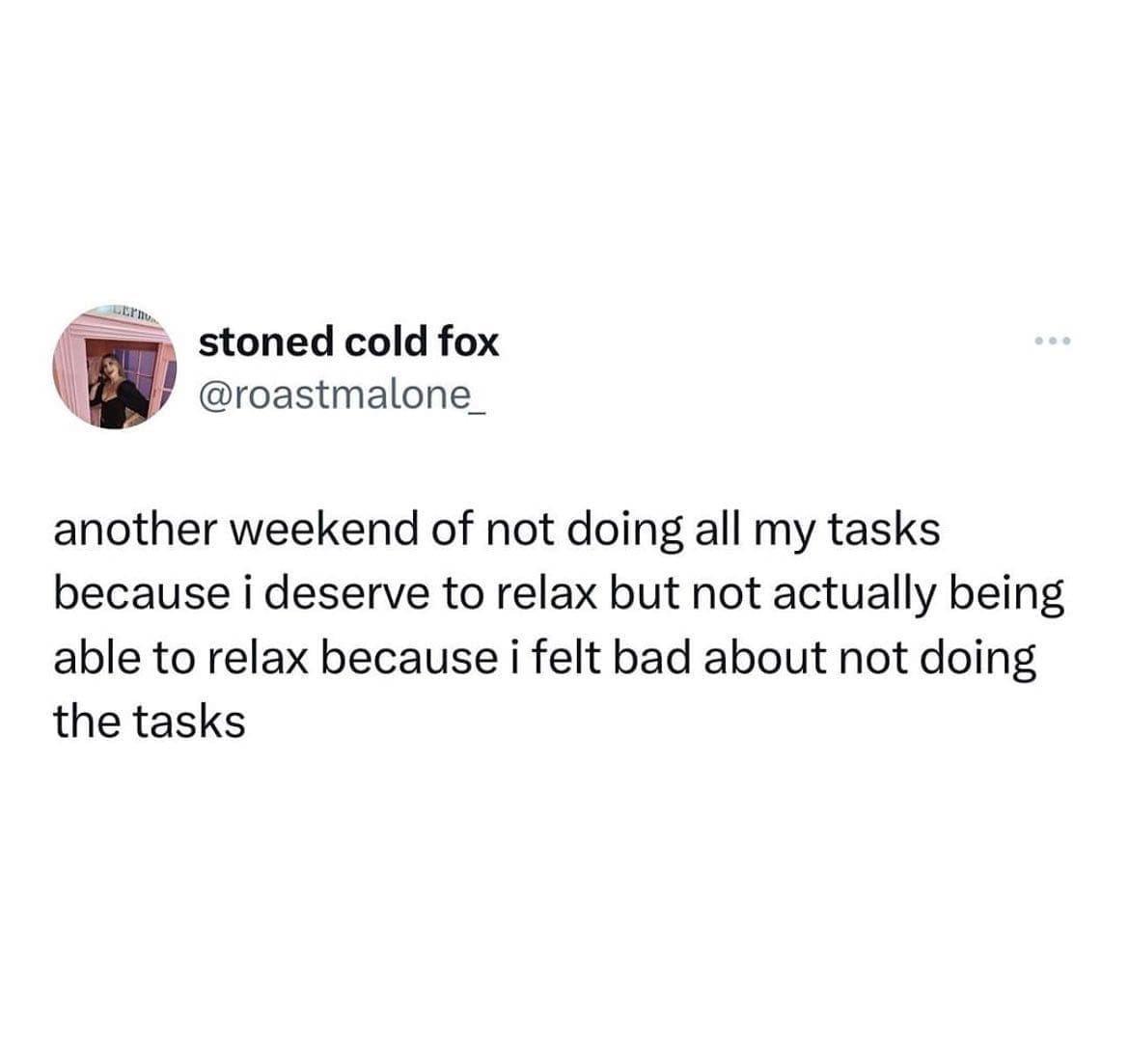 funny pics another weekend of not doing all my tasks because i deserve to relax but not actually being able to relax because i felt bad about not doing the tasks