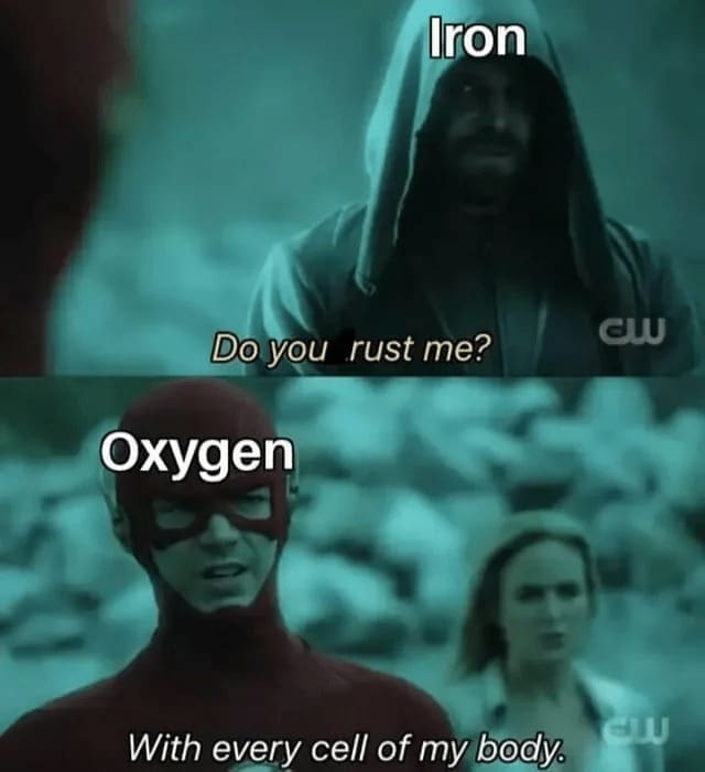 Science memes Iron Do you rust me? CLU Oxygen With every cell of my body.