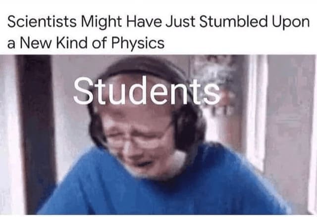 Science memes Scientists Might Have Just Stumbled Upon a New Kind of Physics Students
