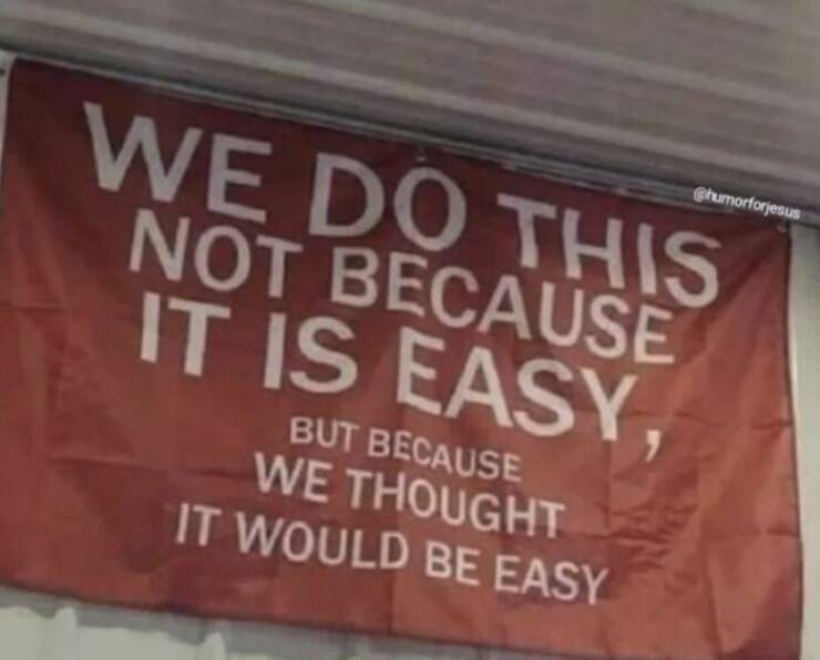 grad school memes WE DO THIS NOT BECAUSE IT IS EASY, BUT BECAUSE WE THOUGHT IT WOULD BE EASY