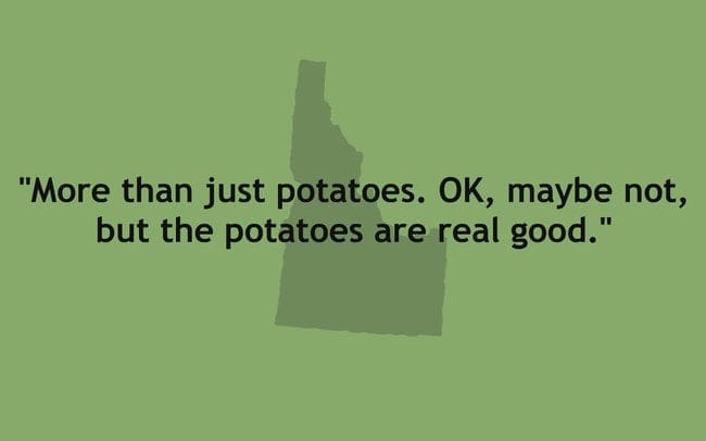 "More than just potatoes. OK, maybe not, but the potatoes are real good."