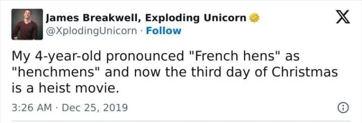 Kids naming things My 4-year-old pronounced "French hens" as "henchmens" and now the third day of Christmas is a heist movie.