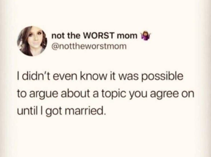 Marriage memes @nottheworstmom I didn't even know it was possible to argue about a topic you agree on until I got married.