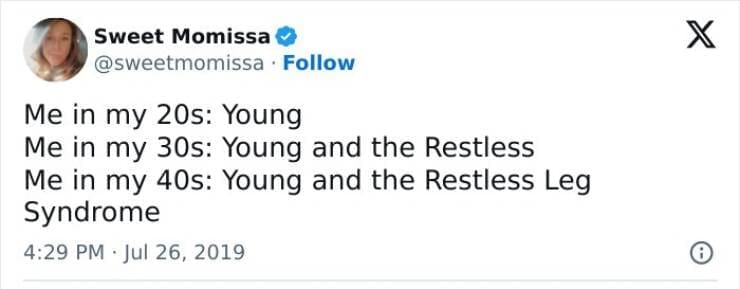 Me in my 20s: Young Me in my 30s: Young and the Restless Me in my 40s: Young and the Restless Leg Syndrome