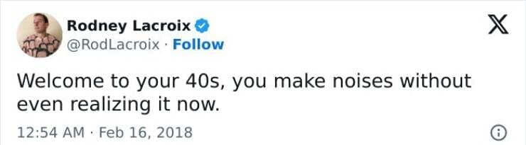 Welcome to your 40s, you make noises without even realizing it now.