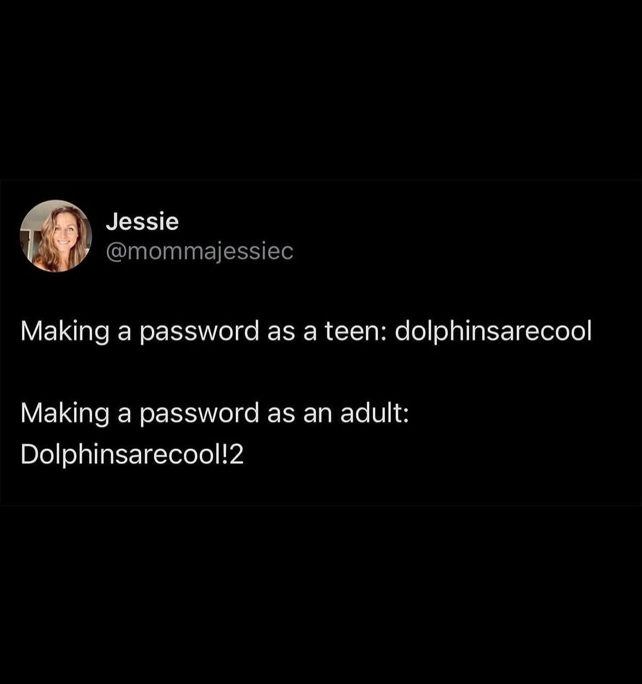 Millennial memes Making a password as a teen: dolphinsarecool Making a password as an adult: Dolphinsarecool!2