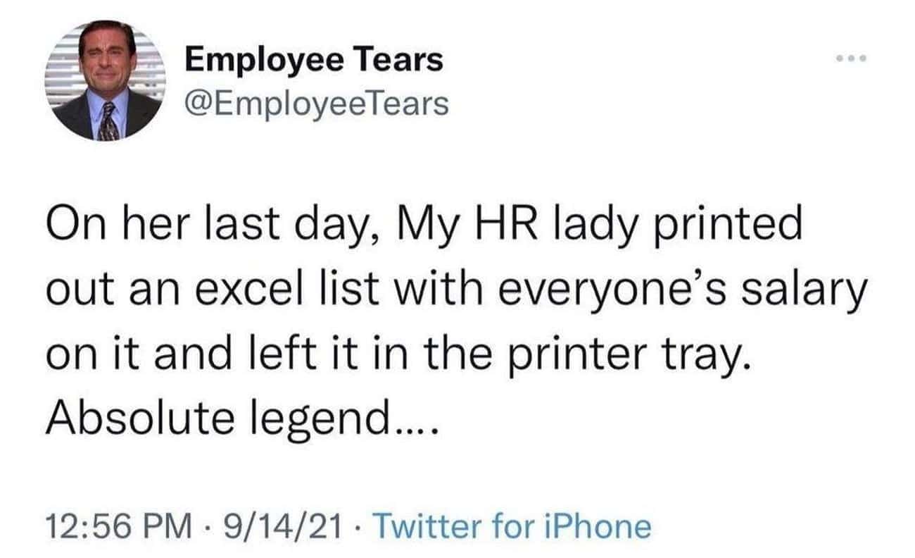 Money memes On her last day, My HR lady printed out an excel list with everyone's salary on it and left it in the printer tray. Absolute legend....