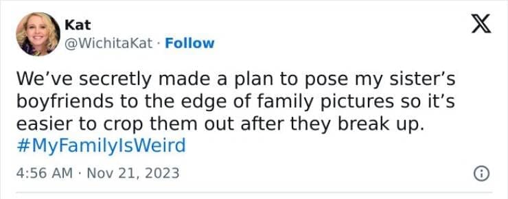 My Family Is Weird We've secretly made a plan to pose my sister's boyfriends to the edge of family pictures so it's easier to crop them out after they break up.