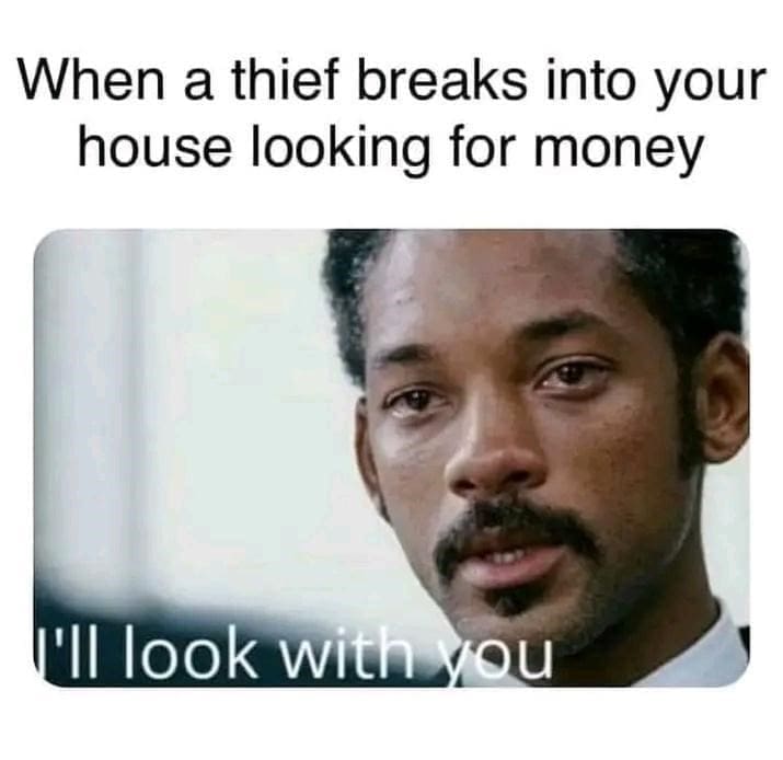 oddly specific memes When a thief breaks into your house looking for money I'll look with you