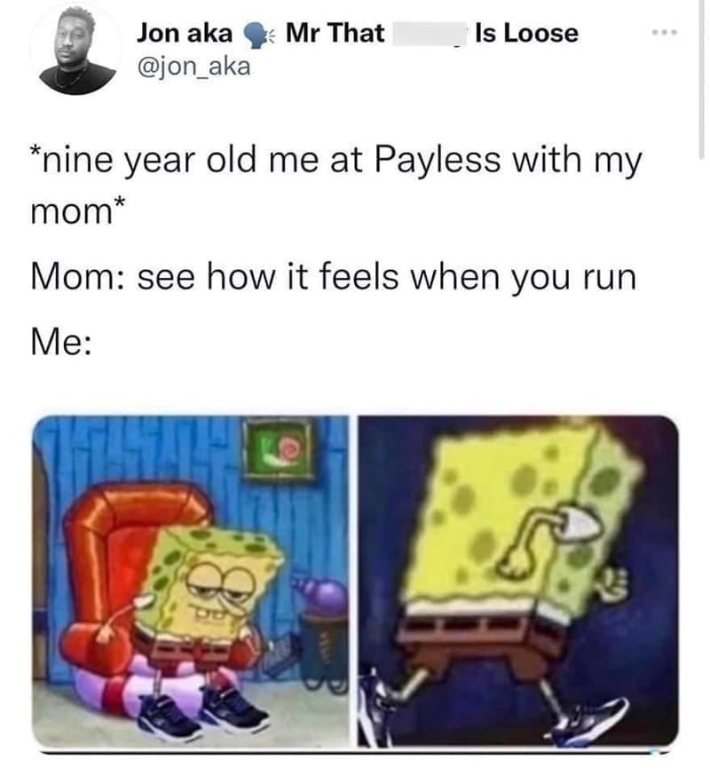 oddly specific memes *nine year old me at Payless with my mom* Mom: see how it feels when you run Me: