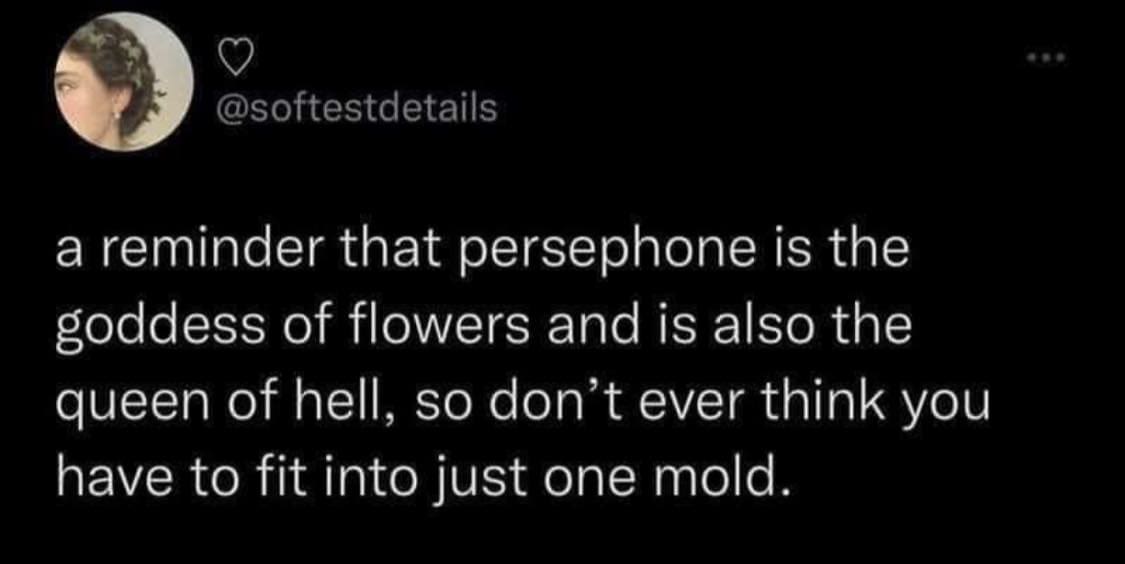 Ominous Positivity Memes a reminder that persephone is the goddess of flowers and is also the queen of hell, so don't ever think you have to fit into just one mold.