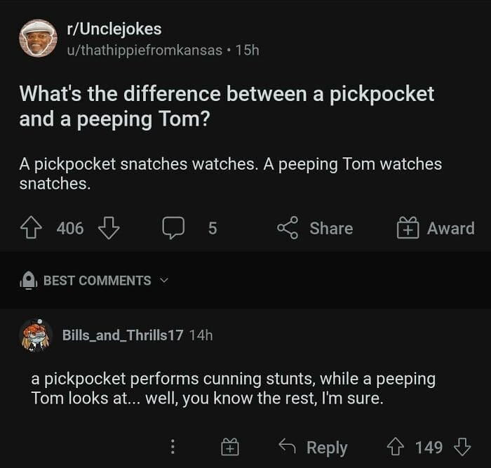 What's the difference between a pickpocket and a peeping Tom? A pickpocket snatches watches. A peeping Tom watches snatches. a pickpocket performs cunning stunts, while a peeping Tom looks at... well, you know the rest, I'm