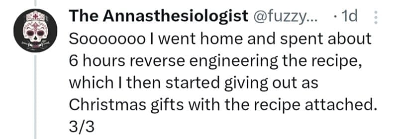 Sooooooo I went home and spent about 6 hours reverse engineering the recipe, which I then started giving out as Christmas gifts with the recipe attached.