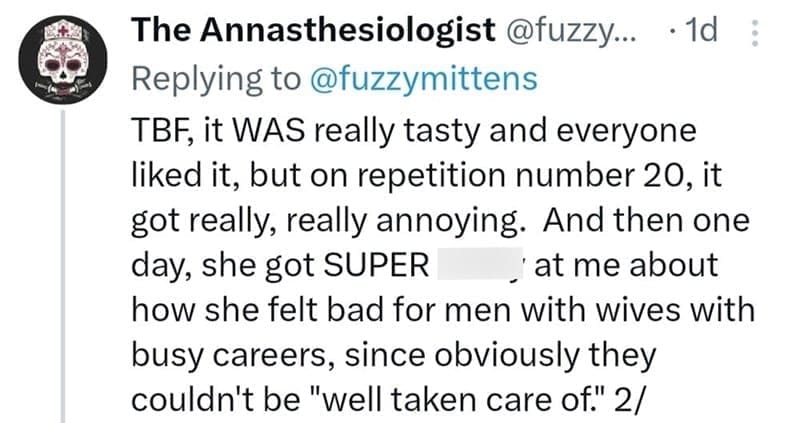 TBF, it WAS really tasty and everyone liked it, but on repetition number 20, it got really, really annoying. And then one day, she got SUPER at me about how she felt bad for men with wives with busy careers, since obviously they couldn't be "well taken care of."