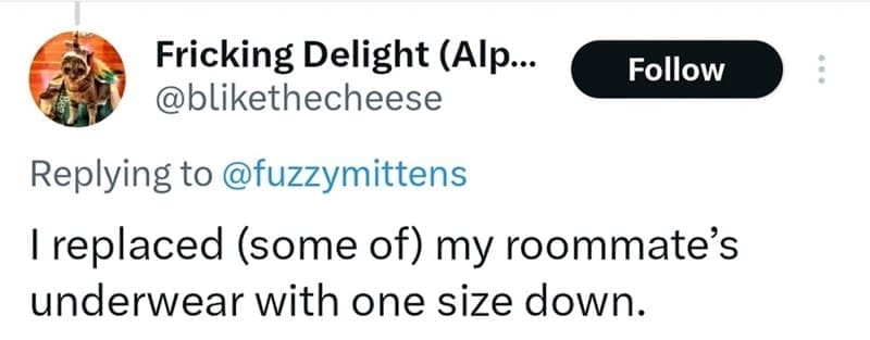 I replaced (some of) my roommate's underwear with one size down.