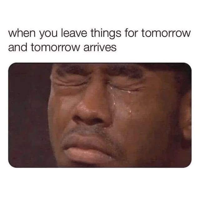 Procrastination Memes when you leave things for tomorrow and tomorrow arrives